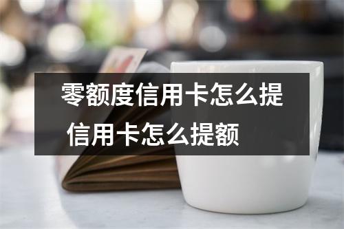 零额度信用卡怎么提 信用卡怎么提额