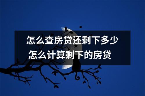 怎么查房贷还剩下多少 怎么计算剩下的房贷
