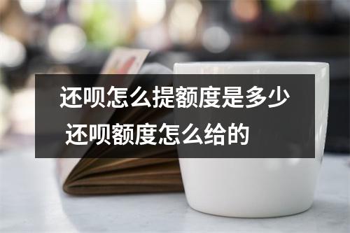 还呗怎么提额度是多少 还呗额度怎么给的