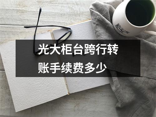 光大柜台跨行转账手续费多少