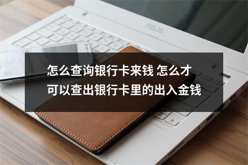 怎么查询银行卡来钱 怎么才可以查出银行卡里的出入金钱