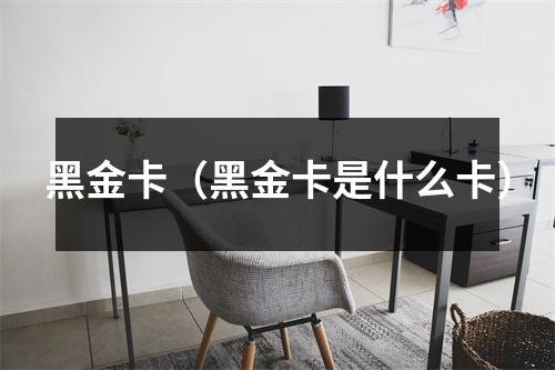 黑金卡（黑金卡是什么卡）