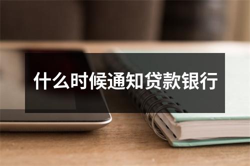 什么时候通知贷款银行