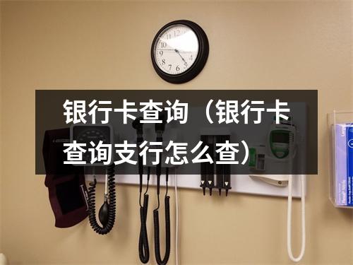 银行卡查询（银行卡查询支行怎么查）