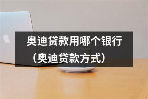 奥迪贷款用哪个银行（奥迪贷款方式）