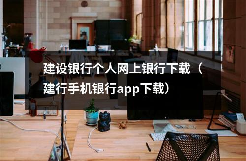 建设银行个人网上银行下载（建行手机银行app下载）