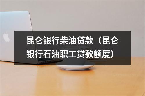 昆仑银行柴油贷款（昆仑银行石油职工贷款额度）