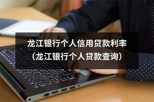 龙江银行个人信用贷款利率(龙江银行个人贷款查询)