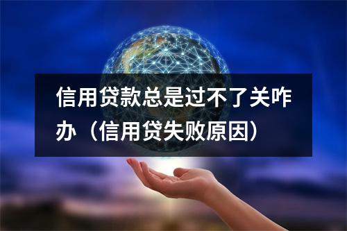 信用贷款总是过不了关咋办（信用贷失败原因）