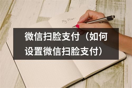 微信扫脸支付（如何设置微信扫脸支付）