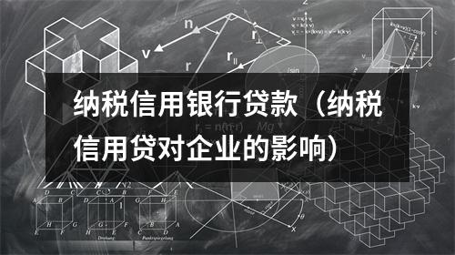 纳税信用银行贷款（纳税信用贷对企业的影响）