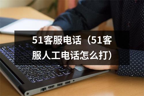 51客服电话（51客服人工电话怎么打）