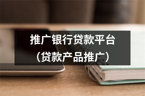 推广银行贷款平台（贷款产品推广）