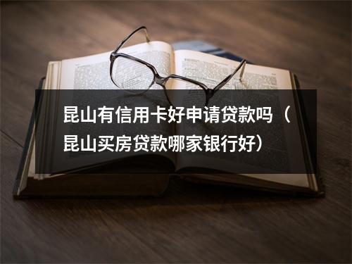 昆山有信用卡好申请贷款吗（昆山买房贷款哪家银行好）