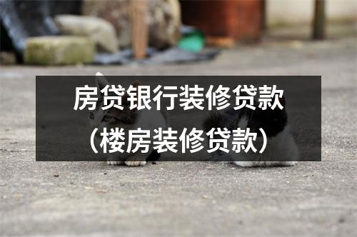 房贷银行装修贷款(楼房装修贷款)