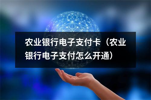农业银行电子支付卡（农业银行电子支付怎么开通）