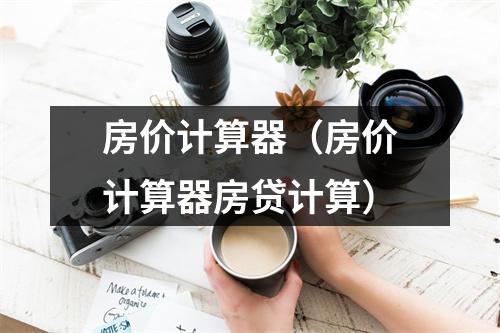 房价计算器(房价计算器房贷计算)