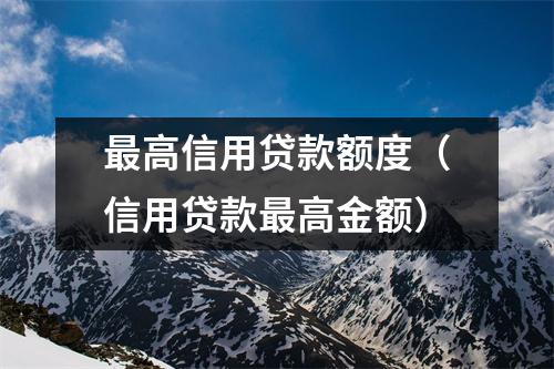 最高信用贷款额度（信用贷款最高金额）