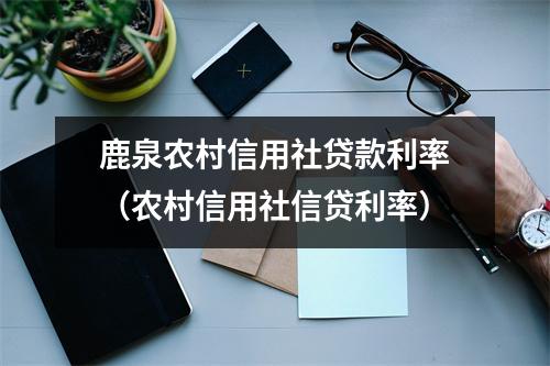 鹿泉农村信用社贷款利率（农村信用社信贷利率）