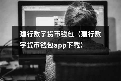 建行数字货币钱包（建行数字货币钱包app下载）