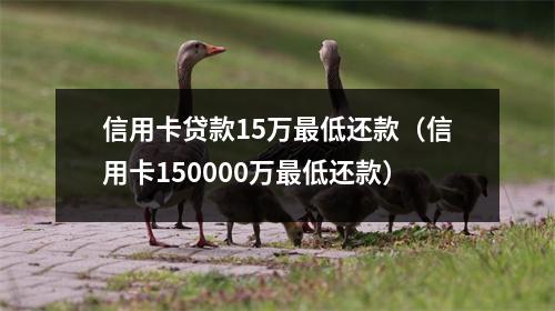 信用卡贷款15万最低还款（信用卡150000万最低还款）