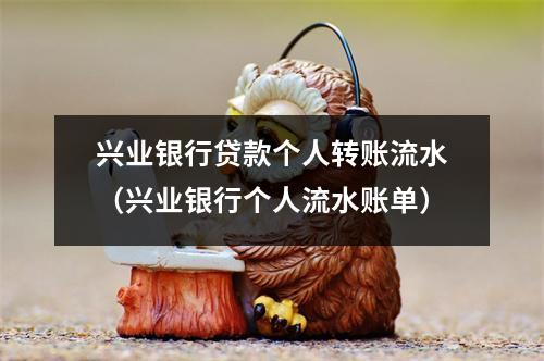 兴业银行贷款个人转账流水（兴业银行个人流水账单）