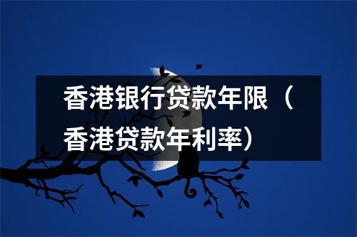 香港银行贷款年限（香港贷款年利率）