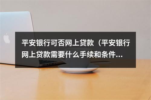 平安银行可否网上贷款（平安银行网上贷款需要什么手续和条件）