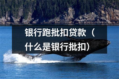 银行跑批扣贷款(什么是银行批扣)