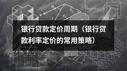 银行贷款定价周期（银行贷款利率定价的常用策略）