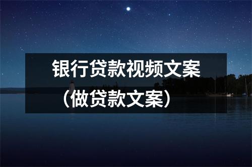 银行贷款视频文案（做贷款文案）