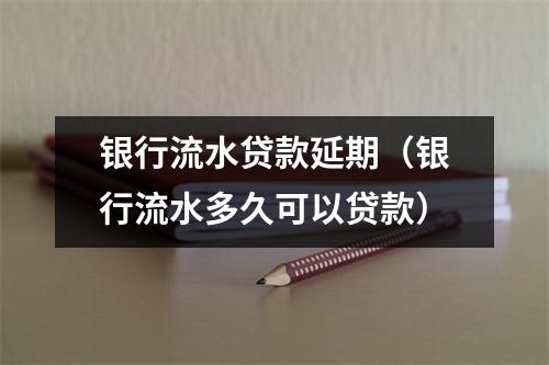 银行流水贷款延期（银行流水多久可以贷款）