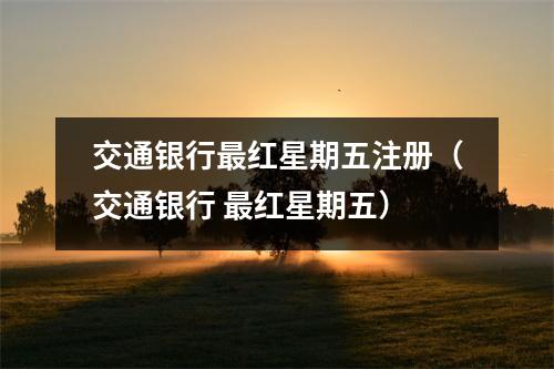 交通银行最红星期五注册（交通银行 最红星期五）