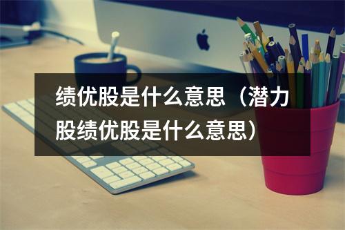 绩优股是什么意思（潜力股绩优股是什么意思）