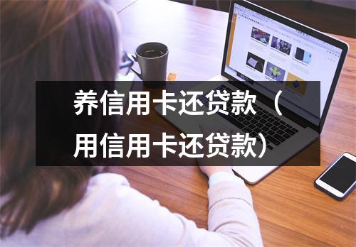 养信用卡还贷款（用信用卡还贷款）