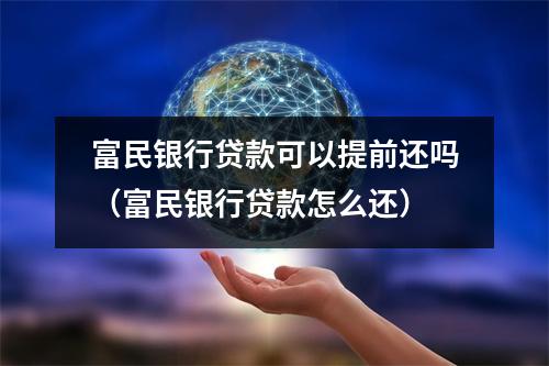 富民银行贷款可以提前还吗（富民银行贷款怎么还）