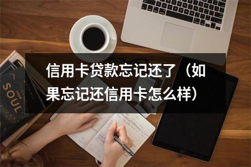 信用卡贷款忘记还了（如果忘记还信用卡怎么样）