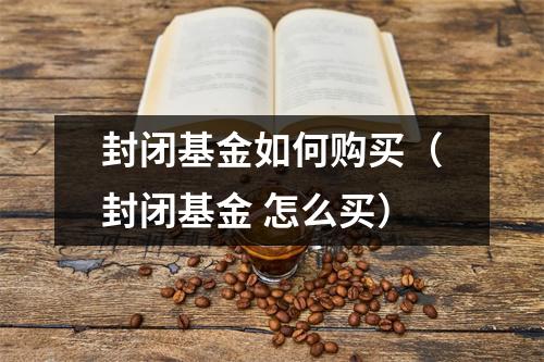 封闭基金如何购买（封闭基金 怎么买）