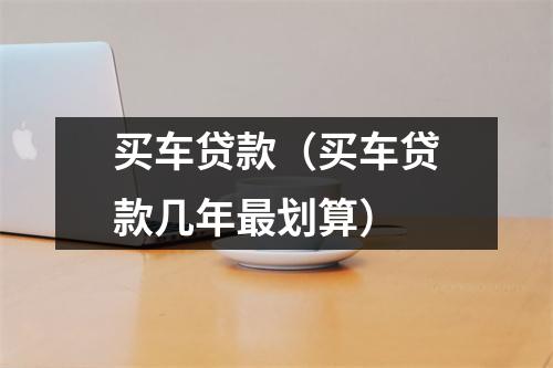 买车贷款（买车贷款几年最划算）