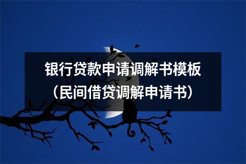 银行贷款申请调解书模板（民间借贷调解申请书）