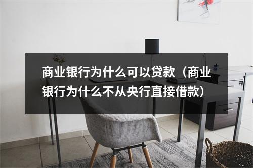 商业银行为什么可以贷款（商业银行为什么不从央行直接借款）