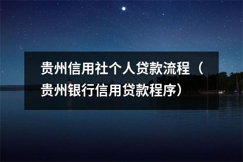 贵州信用社个人贷款流程（贵州银行信用贷款程序）