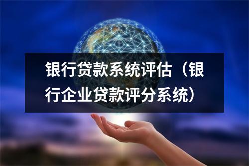 银行贷款系统评估（银行企业贷款评分系统）