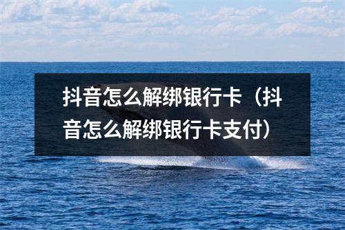 抖音怎么解绑银行卡（抖音怎么解绑银行卡支付）