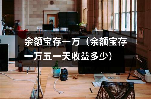 余额宝存一万（余额宝存一万五一天收益多少）