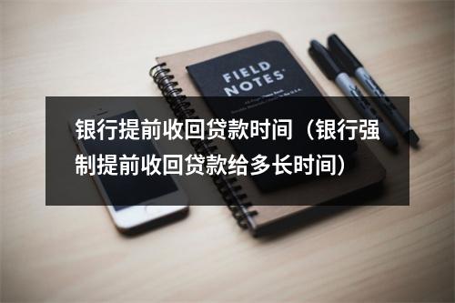 银行提前收回贷款时间（银行强制提前收回贷款给多长时间）
