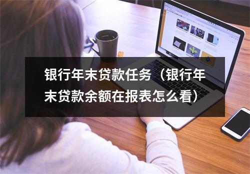 银行年末贷款任务（银行年末贷款余额在报表怎么看）