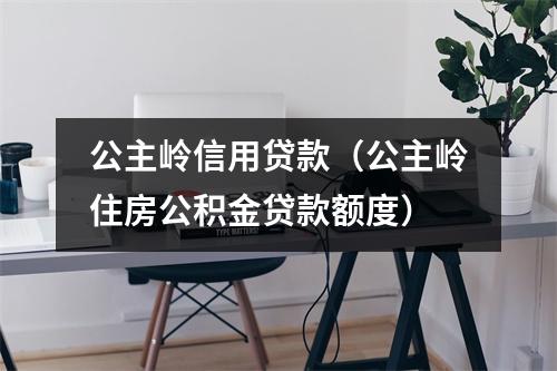 公主岭信用贷款（公主岭住房公积金贷款额度）