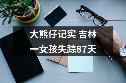 大熊仔记实 吉林一女孩失踪87天