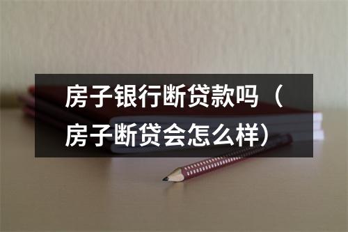 房子银行断贷款吗（房子断贷会怎么样）